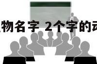 2个字的动植物名字 2个字的动植物名字叫什么