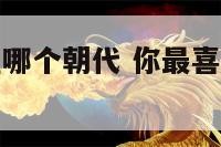 你适合生活在哪个朝代 你最喜欢生活在哪个朝代