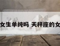 天秤座女生单纯吗 天秤座的女生很好