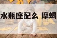 摩蝎座男生和水瓶座配么 摩蝎座和水瓶座搭吗?