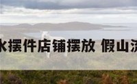 假山流水摆件店铺摆放 假山流水摆设