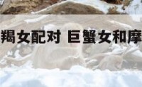 巨蟹女和摩羯女配对 巨蟹女和摩羯女配对指数是多少