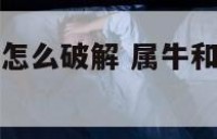 属牛和属狗的怎么破解 属牛和属狗的怎么化解