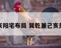 巽乾兼巳亥阳宅布局 巽乾兼己亥是什么意思