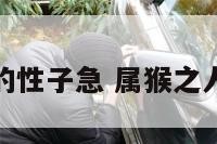 属猴的性子急 属猴之人性格