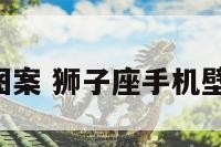 狮子座手机图案 狮子座手机壁纸图片 个性