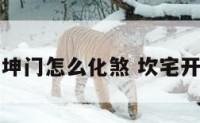 坎宅坤门怎么化煞 坎宅开坤门