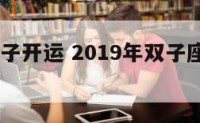 2019双子开运 2019年双子座星座运程