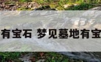 梦见墓地有宝石 梦见墓地有宝石和金子