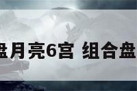 配对盘月亮6宫 组合盘月亮6