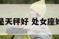 处女座好还是天秤好 处女座好还是天平座