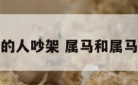 和属马的人吵架 属马和属马犯冲吗