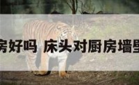 床头对厨房好吗 床头对厨房墙壁有关系吗