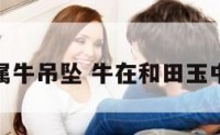 和田王属牛吊坠 牛在和田玉中的寓意