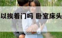 卧室床头可以挨着门吗 卧室床头挨着门好不好