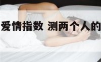 测两个人的爱情指数 测两个人的爱情指数的软件