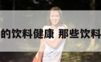 什么名字的饮料健康 那些饮料比较健康
