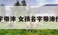 女孩名字带沛 女孩名字带沛什么寓意