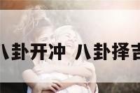 什么叫宜八卦开冲 八卦择吉方法详解