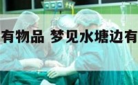 梦见水塘边有物品 梦见水塘边有物品什么意思