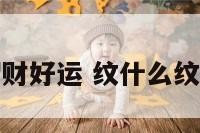 纹什么纹身招财好运 纹什么纹身招财好运呢