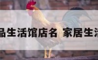 家居用品生活馆店名 家居生活馆取名