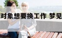 昨天梦见我对象想要换工作 梦见自己对象换了一个人