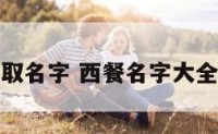 西餐文化取名字 西餐名字大全英文名称