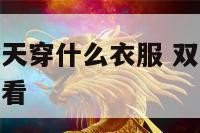 双鱼座女生秋天穿什么衣服 双鱼座穿什么颜色的衣服最好看