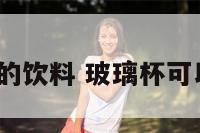 玻璃杯能装的饮料 玻璃杯可以装饮料吗?