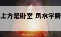 风水学厨房上方是卧室 风水学厨房上面是卧室