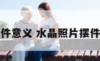 水晶照片摆件意义 水晶照片摆件意义和价值