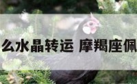 摩羯座带什么水晶转运 摩羯座佩戴什么招财