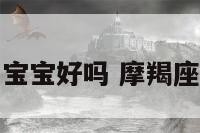 摩羯座的宝宝好吗 摩羯座孩子气吗