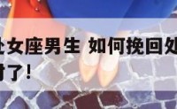 怎样挽留处女座男生 如何挽回处女座男友?这样做就对了!