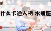 水瓶座适合什么卡通人物 水瓶座适合什么样的头像