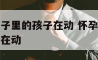 孕妇梦见肚子里的孩子在动 怀孕的人梦见肚子里的宝宝在动