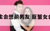 巨蟹座女生会想前男友 巨蟹女会找前任吗