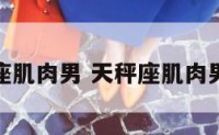 天秤座肌肉男 天秤座肌肉男头像