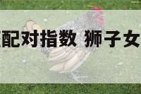 狮子女处女座配对指数 狮子女处女男座配对指数