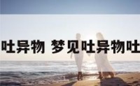 解梦吐异物 梦见吐异物吐不完