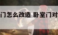 卧室门对大门怎么改造 卧室门对大门怎么改造风水