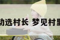 梦见活动选村长 梦见村里选村官