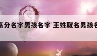 王姓高分名字男孩名字 王姓取名男孩名字大全