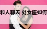 处女座如何和人聊天 处女座如何和人聊天技巧