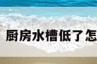 厨房水槽升高 厨房水槽低了怎么办如何升高