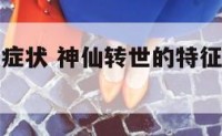 神仙转世的症状 神仙转世的特征会遇灵异事件