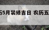 2017农历5月装修吉日 农历五月装修黄道吉日