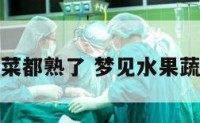 梦见水果蔬菜都熟了 梦见水果蔬菜全成熟了