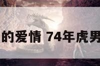 74年虎男的爱情 74年虎男感情婚姻